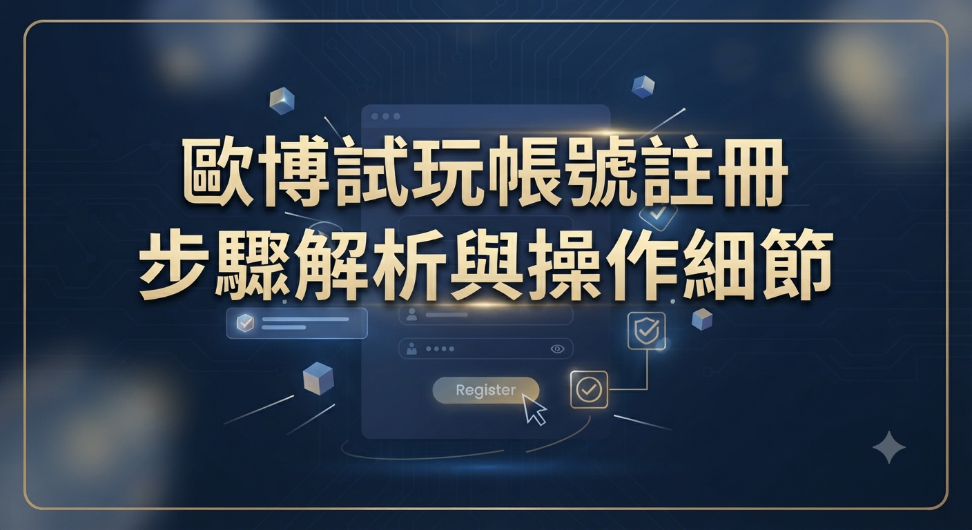 歐博試玩帳號註冊步驟解析與操作細節
